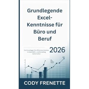 Frenette, Cody Grundlegende Excel-Kenntnisse für Büro und Beruf 2026: Die Grundlagen für effizientes Arbeiten im Geschäfts- und Büroalltag beherrschen Frenette, Cody Grundlegende Excel-Kenntnisse für Büro und Beruf 2026: Die Grundlagen für effizientes Arbeiten im Geschäfts- und Büroalltag beherrschen