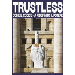 Tardivo, Manuel Trustless: Come il codice ha ridefinito il potere: Guida per principianti alla blockchain, Bitcoin e la libertà finanziaria decentralizzata Tardivo, Manuel Trustless: Come il codice ha ridefinito il potere: Guida per principianti alla blockchain, Bitcoin e la libertà finanziaria decentralizzata