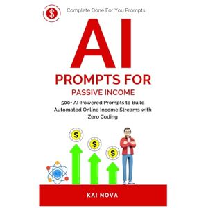 Nova, Kai AI Prompts For Passive Income: 500+ AI-Powered Prompts to Build Automated Online Income Streams with Zero Coding (Your AI Prompts) Nova, Kai AI Prompts For Passive Income: 500+ AI-Powered Prompts to Build Automated Online Income Streams with Zero Coding (Your AI Prompts)