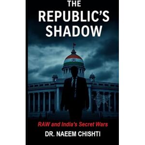 CHISHTI, DR. NAEEM The Republic’s Shadow: RAW and India’s Secret Wars CHISHTI, DR. NAEEM The Republic’s Shadow: RAW and India’s Secret Wars