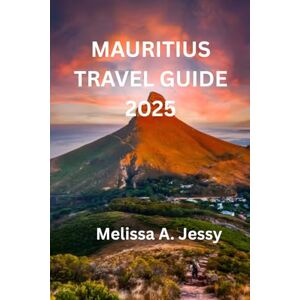 Jessy, Melissa A. MAURITIUS TRAVEL GUIDE 2025: A Journey through Paradise and Culture Jessy, Melissa A. MAURITIUS TRAVEL GUIDE 2025: A Journey through Paradise and Culture