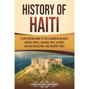 History, Captivating History of Haiti: A Captivating Guide to the Caribbean Island’s Ancient Roots, Colonial Past, Slavery, Haitian Revolution, and Modern Times (European Exploration and Settlement) History, Captivating History of Haiti: A Captivating Guide to the Caribbean Island’s Ancient Roots, Colonial Past, Slavery, Haitian Revolution, and Modern Times (European Exploration and Settlement)