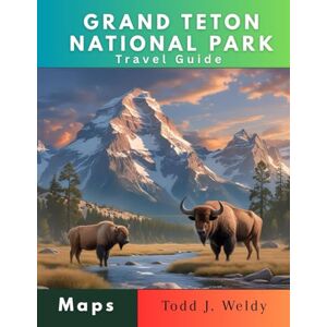 Weldy, Todd j. GRAND TETON NATIONAL PARK TRAVEL GUIDE Weldy, Todd j. GRAND TETON NATIONAL PARK TRAVEL GUIDE
