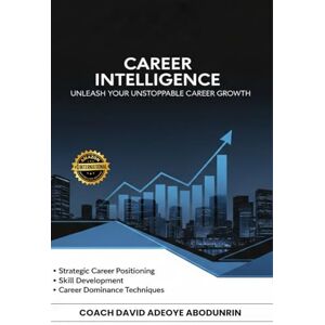 Abodunrin, Adeoye Akinjide Career Intelligence: Unleash Your Unstoppable Career Growth Abodunrin, Adeoye Akinjide Career Intelligence: Unleash Your Unstoppable Career Growth