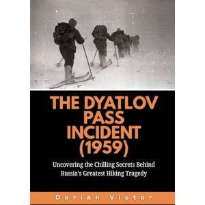 Victor, Dorian The Dyatlov Pass Incident (1959): Uncovering the Chilling Secrets Behind Russia’s Greatest Hiking Tragedy (Strange Events: True Accounts That Defy Belief) Victor, Dorian The Dyatlov Pass Incident (1959): Uncovering the Chilling Secrets Behind Russia’s Greatest Hiking Tragedy (Strange Events: True Accounts That Defy Belief)