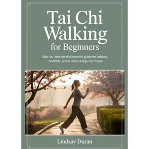 Duran, Lindsay TAI CHI WALKING FOR BEGINNERS: Step-by-Step Mindful Exercise Guide for Balance, Flexibility, Stress Relief, and Gentle Fitness Duran, Lindsay TAI CHI WALKING FOR BEGINNERS: Step-by-Step Mindful Exercise Guide for Balance, Flexibility, Stress Relief, and Gentle Fitness