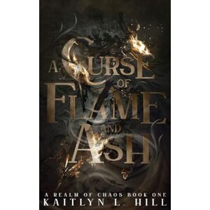 Hill, Kaitlyn L A Curse of Flame and Ash: 1 (A Realm of Chaos) Hill, Kaitlyn L A Curse of Flame and Ash: 1 (A Realm of Chaos)
