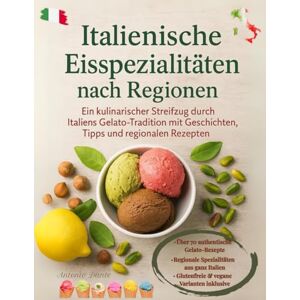 Dante, Antonio ITALIENISCHE EISSPEZIALITÄTEN NACH REGIONEN: Ein kulinarischer und nostalgischer Streifzug durch Italiens Eistradition mit Geschichten, Tipps und regionalen Rezepten Dante, Antonio ITALIENISCHE EISSPEZIALITÄTEN NACH REGIONEN: Ein kulinarischer und nostalgischer Streifzug durch Italiens Eistradition mit Geschichten, Tipps und regionalen Rezepten
