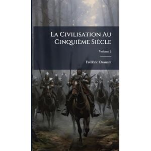 Ozanam, Frã(c)Dã(c)Ric La Civilisation Au Cinquième Siècle Ozanam, Frã(c)Dã(c)Ric La Civilisation Au Cinquième Siècle