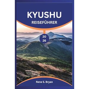 Bryan, Rene S. KYUSHU REISEFÜHRER 2026: Planen, erkunden und verbinden Sie sich in Japans vielfältigster Region Bryan, Rene S. KYUSHU REISEFÜHRER 2026: Planen, erkunden und verbinden Sie sich in Japans vielfältigster Region