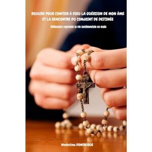 DOMINIQUE, Modestina ROSAIRE POUR CONFIER À DIEU LA GUÉRISON DE MON ÂME ET LA RENCONTRE DU CONJOINT DE DESTINÉE: Célibataire reprends ta vie sentimentale en main DOMINIQUE, Modestina ROSAIRE POUR CONFIER À DIEU LA GUÉRISON DE MON ÂME ET LA RENCONTRE DU CONJOINT DE DESTINÉE: Célibataire reprends ta vie sentimentale en main
