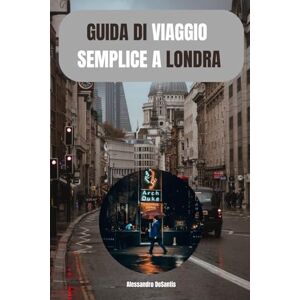 DeSantis, Alessandro GUIDA DI VIAGGIO SEMPLICE A LONDRA: Scopri il battito del cuore di una città che rimarrà per sempre nella tua memoria DeSantis, Alessandro GUIDA DI VIAGGIO SEMPLICE A LONDRA: Scopri il battito del cuore di una città che rimarrà per sempre nella tua memoria
