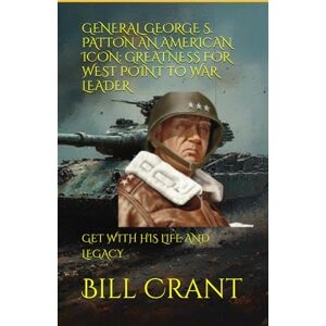Crant, Bill GENERAL GEORGE S. PATTON AN AMERICAN ICON: GREATNESS FOR WEST POINT TO WAR LEADER: GET WITH HIS LIFE AND LEGACY (american icons) Crant, Bill GENERAL GEORGE S. PATTON AN AMERICAN ICON: GREATNESS FOR WEST POINT TO WAR LEADER: GET WITH HIS LIFE AND LEGACY (american icons)