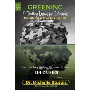 Sturgis, Dr. Michelle GREENING VOL.2: 10 TEACHING LESSONS FOR EDUCATORS: Declutter Your Mind to a Healthier CLASSROOM (GREENING VOL. 1) Sturgis, Dr. Michelle GREENING VOL.2: 10 TEACHING LESSONS FOR EDUCATORS: Declutter Your Mind to a Healthier CLASSROOM (GREENING VOL. 1)