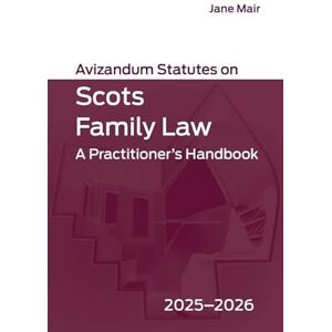 Avizandum Statutes on Scots Family Law: A Practitioner’s Handbook, 2025-2026 Avizandum Statutes on Scots Family Law: A Practitioner’s Handbook, 2025-2026