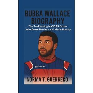 Guerrero, Norma T. BUBBA WALLACE BIOGRAPHY: The Trailblazing NASCAR Driver Who Broke Barriers and Made History Guerrero, Norma T. BUBBA WALLACE BIOGRAPHY: The Trailblazing NASCAR Driver Who Broke Barriers and Made History