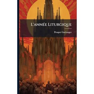 Guã(c)Ranger, Prosper L'annÃ(c)e Liturgique Guã(c)Ranger, Prosper L'annÃ(c)e Liturgique