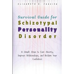 Frazier, Elizabeth G. Survival Guide for Schizotypal Personality Disorder: A Simple Steps to Ease Anxiety, Improve Relationships, and Reclaim Your Confidence Frazier, Elizabeth G. Survival Guide for Schizotypal Personality Disorder: A Simple Steps to Ease Anxiety, Improve Relationships, and Reclaim Your Confidence