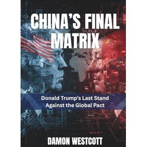 Westcott, Damon China’s Final Matrix: Donald Trump’s Last Stand Against the Global Pact Westcott, Damon China’s Final Matrix: Donald Trump’s Last Stand Against the Global Pact