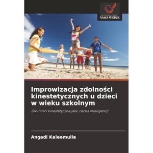 Kaleemulla, Angadi Improwizacja zdolności kinestetycznych u dzieci w wieku szkolnym: Zdolności kinestetyczne jako cecha inteligencji: Zdolno¿ci kinestetyczne jako cecha inteligencji Kaleemulla, Angadi Improwizacja zdolności kinestetycznych u dzieci w wieku szkolnym: Zdolności kinestetyczne jako cecha inteligencji: Zdolno¿ci kinestetyczne jako cecha inteligencji