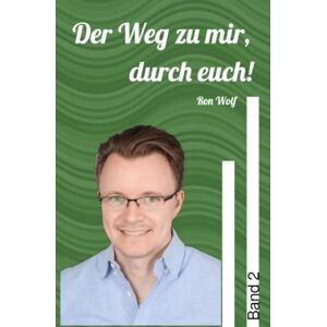 Wolf, Ron Der Weg zu mir, durch euch! Band 2: Desillusioniert auf dem Weg zu Frieden, Harmonie und Liebe Wolf, Ron Der Weg zu mir, durch euch! Band 2: Desillusioniert auf dem Weg zu Frieden, Harmonie und Liebe