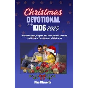 Ellsworth, Mira Christmas Devotional for Kids: 31 Bible Stories, Prayers, and Fun Activities to Teach Children the True Meaning of Christmas Ellsworth, Mira Christmas Devotional for Kids: 31 Bible Stories, Prayers, and Fun Activities to Teach Children the True Meaning of Christmas