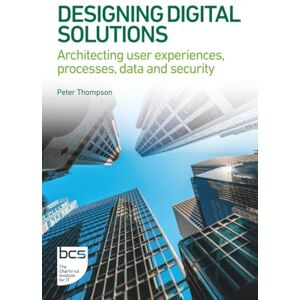 Thompson, Peter Designing Digital Solutions: Architecting user experiences, processes, data and security (BCS Digital Solutions Collection) Thompson, Peter Designing Digital Solutions: Architecting user experiences, processes, data and security (BCS Digital Solutions Collection)