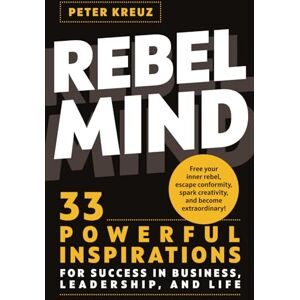Kreuz, Peter REBEL MIND: 33 Powerful Inspirations for Success in Business, Leadership, and Life. Free your Inner Rebel, Escape Conformity, Spark Creativity, and Become Extraordinary. Kreuz, Peter REBEL MIND: 33 Powerful Inspirations for Success in Business, Leadership, and Life. Free your Inner Rebel, Escape Conformity, Spark Creativity, and Become Extraordinary.
