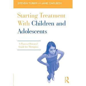 Tuber, Steven Starting Treatment With Children and Adolescents: A Process-Oriented Guide for Therapists Tuber, Steven Starting Treatment With Children and Adolescents: A Process-Oriented Guide for Therapists