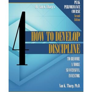 Tharp, Dr. Van K. Volume 4: How to Develop Discipline to Become a Successful Trader or Investor: Peak Performance Course for Traders and Investors Tharp, Dr. Van K. Volume 4: How to Develop Discipline to Become a Successful Trader or Investor: Peak Performance Course for Traders and Investors