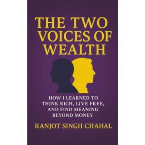 Chahal, Ranjot Singh The Two Voices of Wealth: How I Learned to Think Rich, Live Free, and Find Meaning Beyond Money Chahal, Ranjot Singh The Two Voices of Wealth: How I Learned to Think Rich, Live Free, and Find Meaning Beyond Money