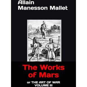 Mallet, Allain Manesson The Works of Mars: or THE ART OF WAR VOLUME III Mallet, Allain Manesson The Works of Mars: or THE ART OF WAR VOLUME III