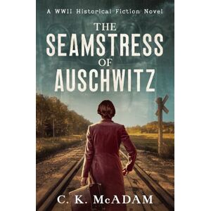 McAdam, C. K. The Seamstress of Auschwitz: A WWII Historical Fiction Novel McAdam, C. K. The Seamstress of Auschwitz: A WWII Historical Fiction Novel