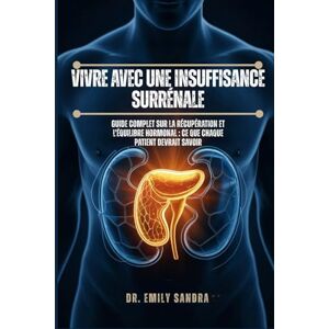 Sandra, Dr Emily Vivre avec une insuffisance surrénale: Guide complet sur la récupération et l'équilibre hormonal : ce que chaque patient devrait savoir Sandra, Dr Emily Vivre avec une insuffisance surrénale: Guide complet sur la récupération et l'équilibre hormonal : ce que chaque patient devrait savoir