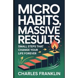 FRANKLIN, CHARLES MICRO HABITS, MASSIVE RESULTS: Small Steps that Change your Life Forever FRANKLIN, CHARLES MICRO HABITS, MASSIVE RESULTS: Small Steps that Change your Life Forever