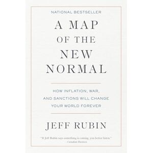 Jeff Rubin Map of the New Normal, A: How Inflation, War, and Sanctions Will Change Your World Forever Jeff Rubin Map of the New Normal, A: How Inflation, War, and Sanctions Will Change Your World Forever