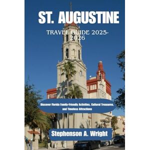 Wright, Stephenson A. ST. AUGUSTINE TRAVEL GUIDE 2025-2026: Discover Florida Family-Friendly Activities, Cultural Treasures, and Timeless Attractions Wright, Stephenson A. ST. AUGUSTINE TRAVEL GUIDE 2025-2026: Discover Florida Family-Friendly Activities, Cultural Treasures, and Timeless Attractions