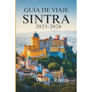 Rivera, Vicki L. GUÍA DE VIAJES DE SINTRA 2025-2026: Donde senderos forestales, palacios de cuento de hadas y rincones tranquilos cobran vida Portugal Rivera, Vicki L. GUÍA DE VIAJES DE SINTRA 2025-2026: Donde senderos forestales, palacios de cuento de hadas y rincones tranquilos cobran vida Portugal