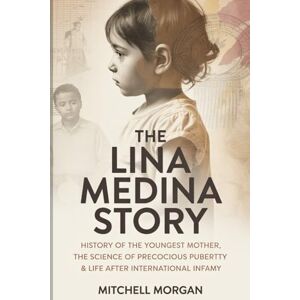 Morgan, Mitchell The Lina Medina Story: History of the Youngest Mother, the Science of Precocious Puberty & Life After International Infamy (True Stories from History) Morgan, Mitchell The Lina Medina Story: History of the Youngest Mother, the Science of Precocious Puberty & Life After International Infamy (True Stories from History)