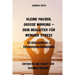 Roth Kleine Pausen, große Wirkung – Dein Begleiter für weniger Stress Ein Achtsamkeits- & Entspannungsübungsbuch: Entdecke die Kraft der kleinen Pausen Kleine Schritte zu mehr Gelassenheit Roth Kleine Pausen, große Wirkung – Dein Begleiter für weniger Stress Ein Achtsamkeits- & Entspannungsübungsbuch: Entdecke die Kraft der kleinen Pausen Kleine Schritte zu mehr Gelassenheit
