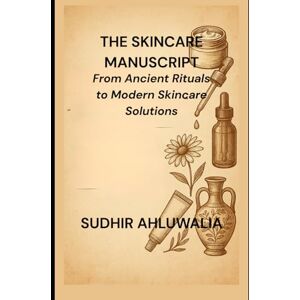 Ahluwalia, Sudhir The Skincare Manuscript: From Ancient Rituals to Modern Skincare Solutions: 3 (Connecting science to the Bible) Ahluwalia, Sudhir The Skincare Manuscript: From Ancient Rituals to Modern Skincare Solutions: 3 (Connecting science to the Bible)