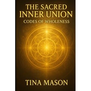 Mason, Tina Sacred Inner Union: Codes of Wholeness (The Codes of Remembrance) Mason, Tina Sacred Inner Union: Codes of Wholeness (The Codes of Remembrance)