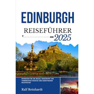 Reinhardt, Ralf EDINBURGH REISEFÜHRER 2025: Entdecken Sie die Magie, Geschichte und verborgenen Schätze der schottischen Hauptstadt Reinhardt, Ralf EDINBURGH REISEFÜHRER 2025: Entdecken Sie die Magie, Geschichte und verborgenen Schätze der schottischen Hauptstadt