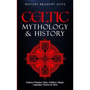 Brought Alive, History Celtic Mythology & History: Explore Timeless Tales, Folklore, Religion, Magic, Legendary Stories & More: Ireland, Scotland, Great Britain, Wales Brought Alive, History Celtic Mythology & History: Explore Timeless Tales, Folklore, Religion, Magic, Legendary Stories & More: Ireland, Scotland, Great Britain, Wales