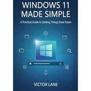 Lane, Victor Windows 11 Made Simple: A Practical Guide to Getting Things Done Faster Lane, Victor Windows 11 Made Simple: A Practical Guide to Getting Things Done Faster