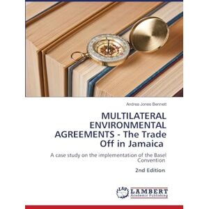 Jones Bennett, Andrea MULTILATERAL ENVIRONMENTAL AGREEMENTS The Trade Off in Jamaica: A case study on the implementation of the Basel Convention 2nd Edition Jones Bennett, Andrea MULTILATERAL ENVIRONMENTAL AGREEMENTS The Trade Off in Jamaica: A case study on the implementation of the Basel Convention 2nd Edition