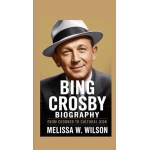 Wilson BING CROSBY BIOGRAPHY: From Crooner to Cultural Icon Wilson BING CROSBY BIOGRAPHY: From Crooner to Cultural Icon