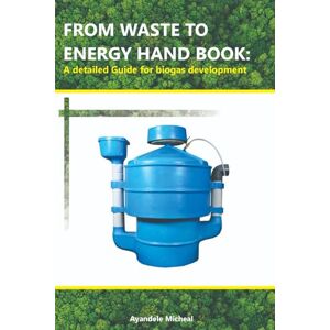 Ayandele, Micheal FROM WASTE TO ENERGY HAND BOOK: A detailed Guide for biogas development Ayandele, Micheal FROM WASTE TO ENERGY HAND BOOK: A detailed Guide for biogas development