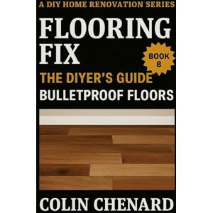 Chenard, Colin Flooring Fix: The DIYer's Guide to Bulletproof Floors (A DIY Home Renovation Series) Chenard, Colin Flooring Fix: The DIYer's Guide to Bulletproof Floors (A DIY Home Renovation Series)