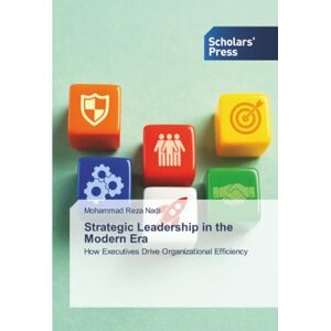 Nadi, Mohammad Reza Strategic Leadership in the Modern Era: How Executives Drive Organizational Efficiency Nadi, Mohammad Reza Strategic Leadership in the Modern Era: How Executives Drive Organizational Efficiency